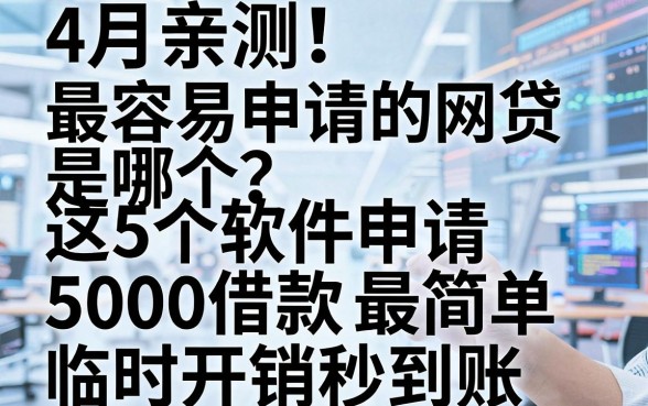 4月亲测!最容易申请的网贷是哪个?这5个软件申请5000借款最简单,临时开销秒到账