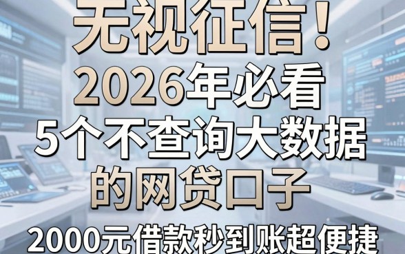 无视征信!2026年必看:5个不查询大数据的网贷口子,2000元借款秒到账超便捷