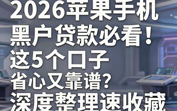 2026苹果手机黑户贷款必看!这5个口子省心又靠谱,深度整理速收藏