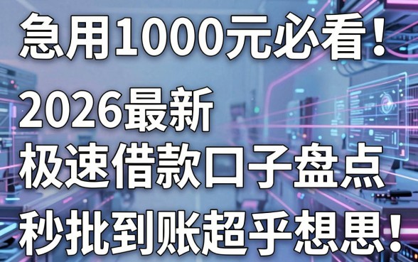 急用1000元必看!2026最新极速借款口子盘点,秒批到账超乎想象