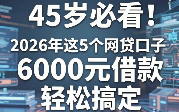 45岁必看!2026年这5个网贷口子,6000元借款轻松搞定