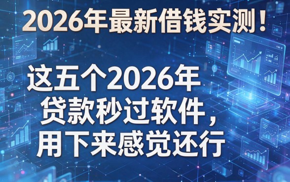 2026年最新借钱实测！这五个2026年贷款秒过软件，用下来感觉还行