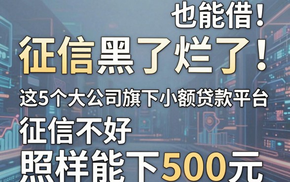征信黑了烂了也能借!这5个大公司旗下小额贷款平台,征信不好照样能下500元