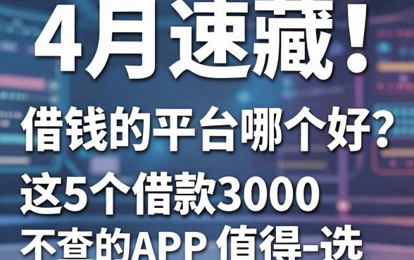 4月速藏！手机借钱的平台哪个好通过？这5个借款3000不查的APP值得选