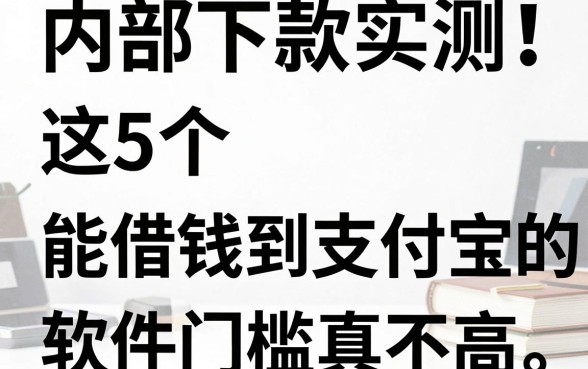 内部下款实测!这5个能借钱到支付宝的软件门槛真不高