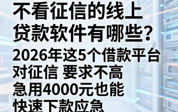 不看征信的线上贷款软件有哪些?2026年这5个借款平台对征信要求不高,急用4000元也能快速下款应急