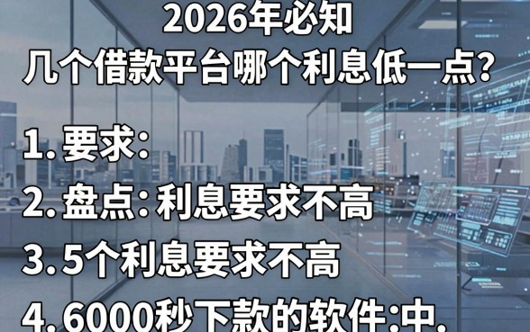 2026年必知:几个借款平台哪个利息低一点?盘点5个利息要求不高、6000秒下款的软件!