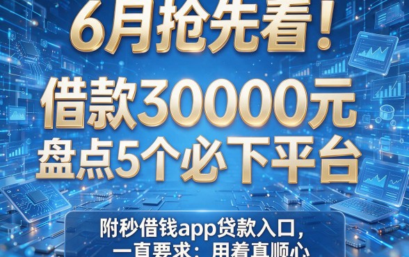 6月抢先看！盘点5个借款30000元必下平台，附秒借钱app贷款入口，用着真顺心！