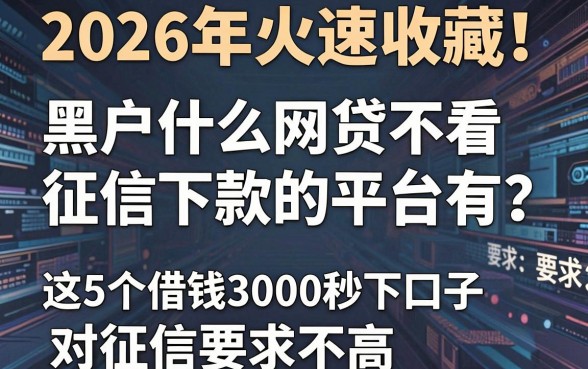 2026年火速收藏!黑户什么网贷不看征信下款的平台有?这5个借钱3000秒下口子对征信要求不高