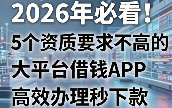 2026年必看!5个资质要求不高的大平台借钱APP,高效办理秒下款