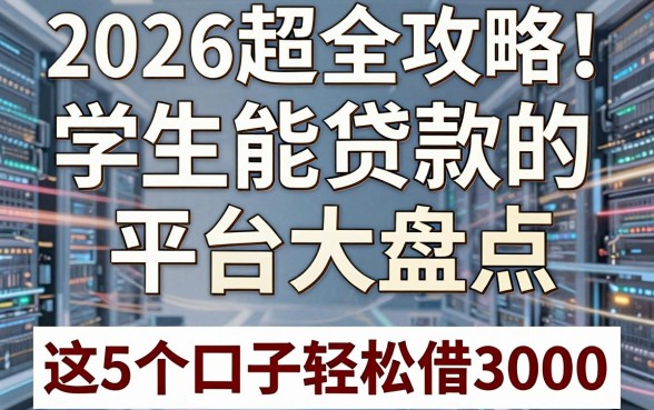 2026超全攻略!学生能贷款的平台大盘点,这5个口子轻松借3000