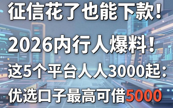 征信花了也能下款!2026内行人爆料:这5个平台人人3000起,优选口子最高可借5000