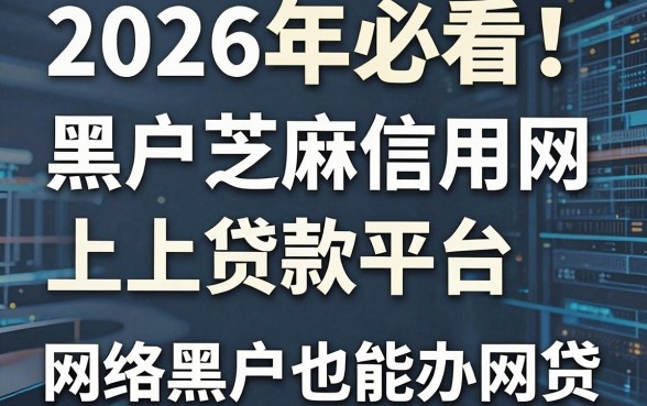 2026年必看！这5个黑户芝麻信用网上贷款平台，网络黑户也能办网贷？