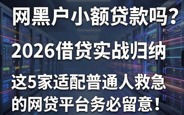 网黑户小额贷款吗?2026借贷实战归纳,这5家适配普通人救急的网贷平台务必留意!