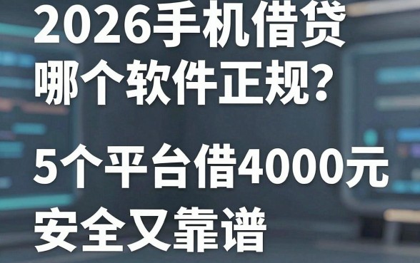 2026手机借贷哪个软件正规?这5个平台借4000元安全又靠谱!
