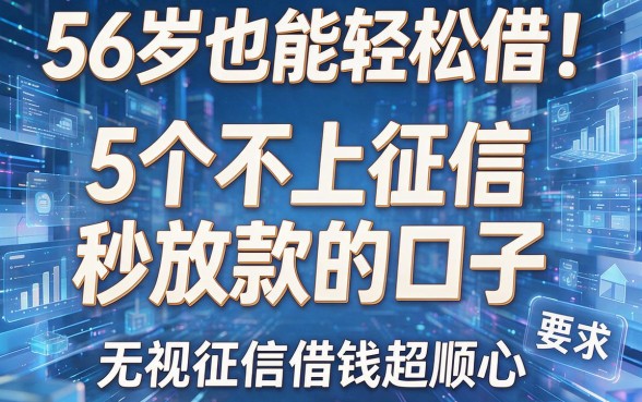56岁也能轻松借!5个不上征信、秒放款的口子,无视征信借钱超顺心