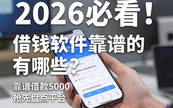 2026必看!手机借钱软件靠谱的有哪些?靠谱借款5000平台抢先盘点