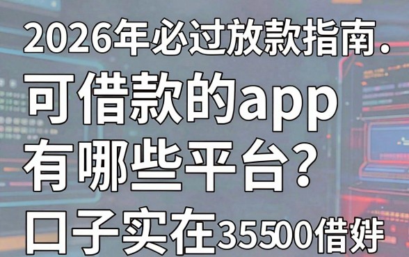 2026年必过放款指南：可借款的app有哪些平台？这5个能借3500的口子实在好用