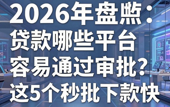 2026年盘点:贷款哪些平台容易通过审批?这5个秒批下款快!