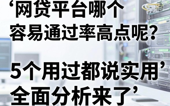 网贷平台哪个容易通过率高点呢？这5个用过都说实用，全面分析来了！