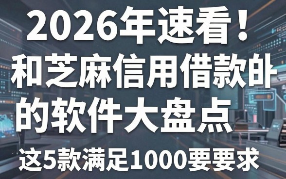2026年速看!和芝麻信用借款的软件大盘点,这5款满足1000要求