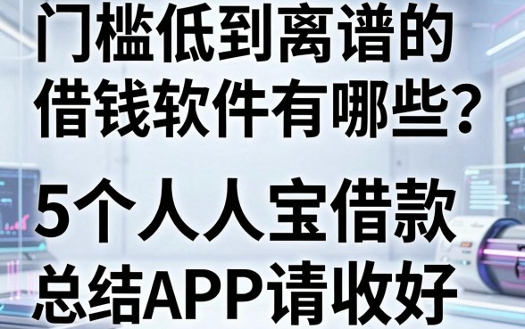 门槛低到离谱的借钱软件有哪些？这5个人人宝借款APP总结请收好