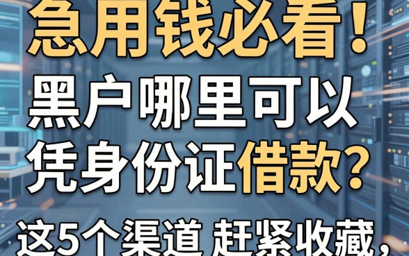 急用钱必看!黑户哪里可以凭身份证借款?这5个渠道赶紧收藏