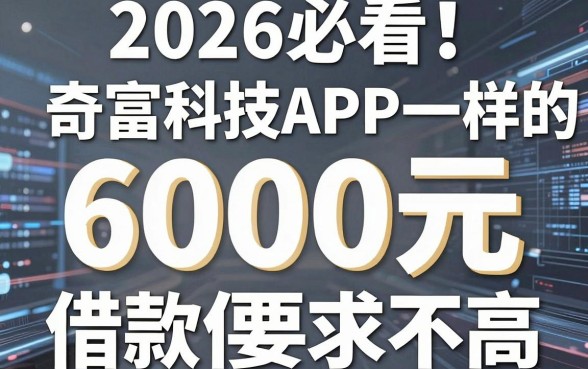 2026必看！盘点5个像奇富科技APP一样的借钱软件，6000元借款要求不高