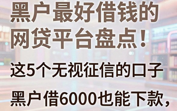 黑户最好借钱的网贷平台盘点！这5个无视征信的口子，黑户借6000也能下款