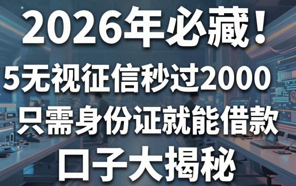 2026年必藏！5个无视征信秒过2000、只需身份证就能借款的口子大揭秘