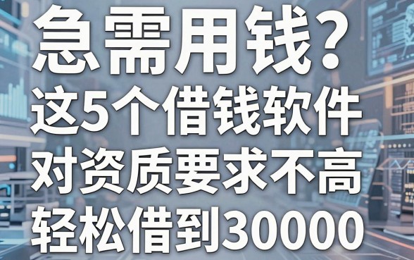 急需用钱？这5个借钱软件对资质要求不高，轻松借到30000！