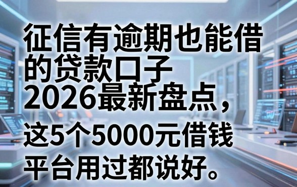 征信有逾期也能借的贷款口子2026最新盘点,这5个5000元借钱平台用过都说好