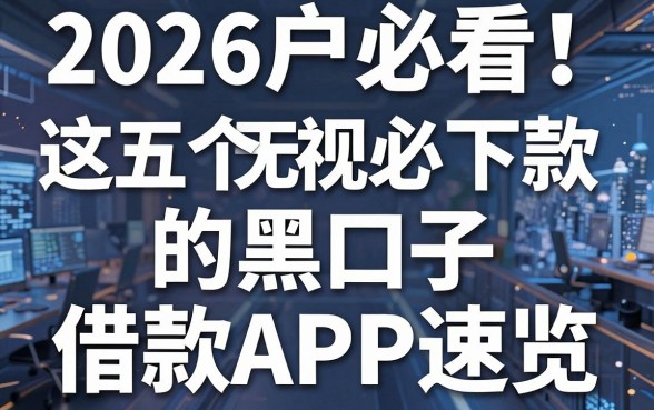 2026户必看!这五个无视必下款的黑口子借款APP速览