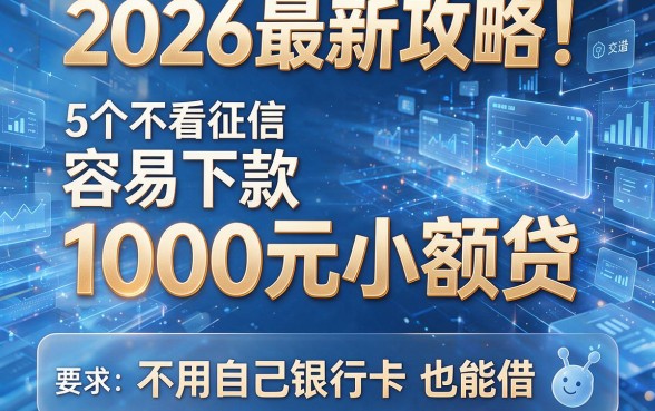 2026最新攻略！5个不看征信、容易下款的1000元小额贷，不用自己银行卡也能借！