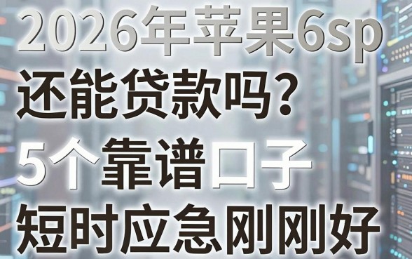 2026年苹果6sp还能贷款吗？这5个靠谱口子短时应急刚刚好！