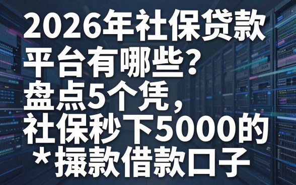 2026年社保贷款平台有哪些?盘点5个凭社保秒下5000的借款口子