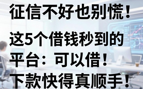 征信不好也别慌!这5个借钱秒到的平台可以借,下款快得真顺手