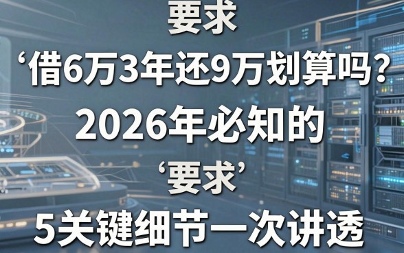 借6万3年还9万划算吗?2026年必知的5大关键细节一次讲透