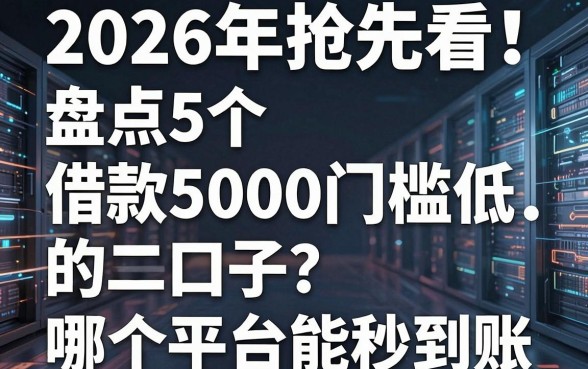 2026年抢先看!盘点5个借款5000门槛低的口子,哪个平台能秒到账?