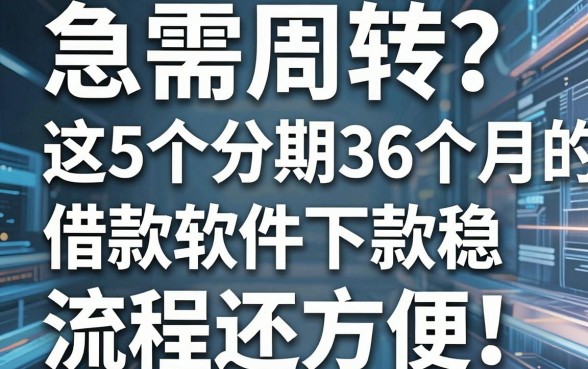 急需周转?这5个分期36个月的借款软件下款稳、流程还方便