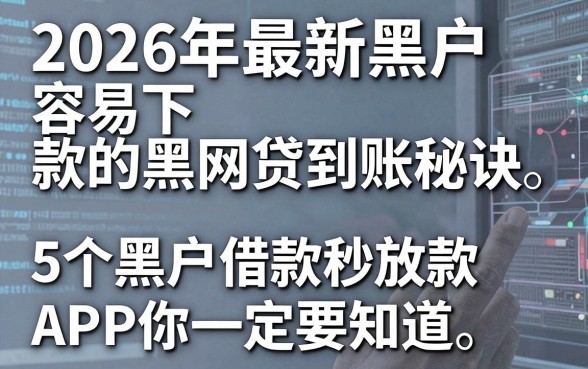 2026年最新黑户容易下款的黑网贷到账秘诀,这5个黑户借款秒放款APP你一定要知道!