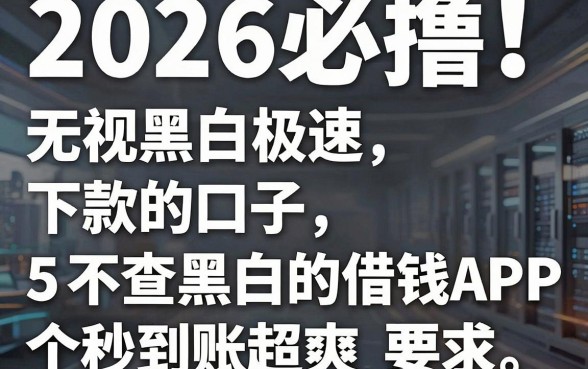 2026必撸!无视黑白极速下款的口子,这5个不查黑白的借钱APP秒到账超爽