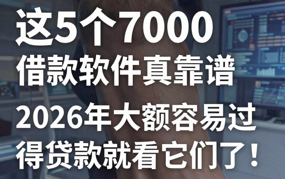这5个7000借款软件真靠谱，2026年大额容易过得贷款就看它们了！