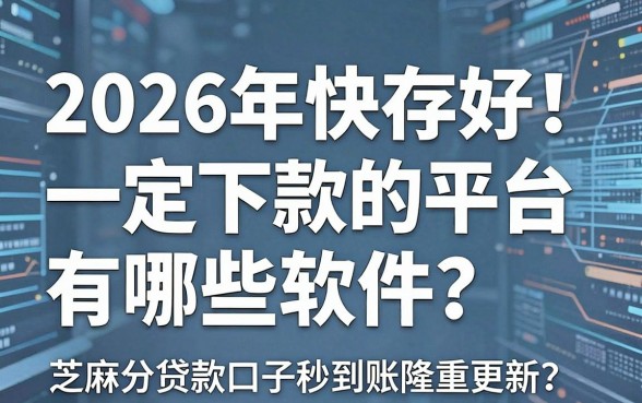 2026年快存好！一定下款的平台有哪些软件？芝麻分贷款口子秒到账隆重更新