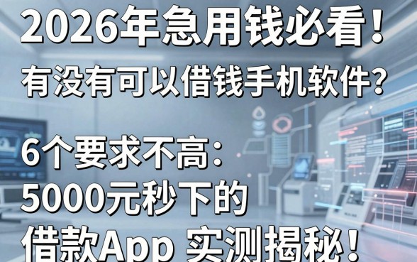 2026年急用钱必看!有没有可以借钱手机软件?6个要求不高、5000元秒下的借款App实测揭秘