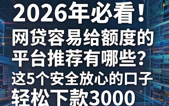 2026年必看!网贷容易给额度的平台推荐有哪些?这5个安全放心的口子,轻松下款3000