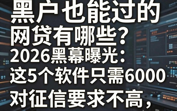 黑户也能过的网贷有哪些?2026黑幕曝光:这5个软件只需6000,对征信要求不高!