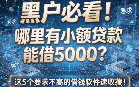 黑户必看!哪里有小额贷款能借5000?这5个要求不高的借钱软件速收藏