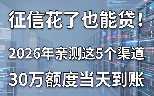 征信花了也能贷!2026年亲测这5个渠道,30万额度当天到账