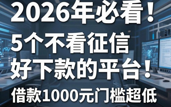 2026年必看!5个不看征信好下款的平台,借款1000元门槛超低